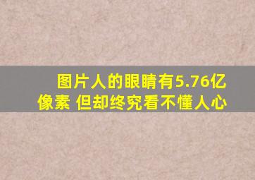 图片人的眼睛有5.76亿像素 但却终究看不懂人心